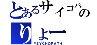 とあるサイコパスのりょー（ＰＳＹＣＨＯＰＡＴＨ）