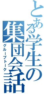 とある学生の集団会話（グループトーク）