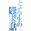 とある学生の集団会話（グループトーク）