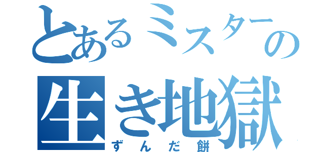 とあるミスターの生き地獄（ずんだ餅）