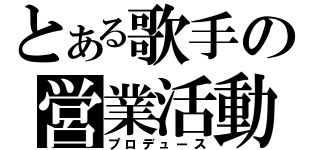 とある歌手の営業活動（プロデュース）