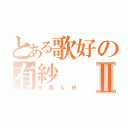 とある歌好の有紗Ⅱ（残酷な終）