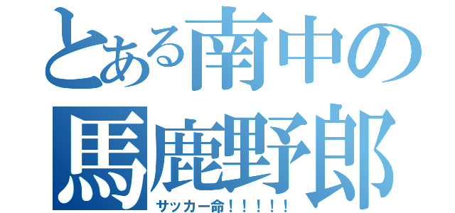 とある南中の馬鹿野郎（サッカー命！！！！！）