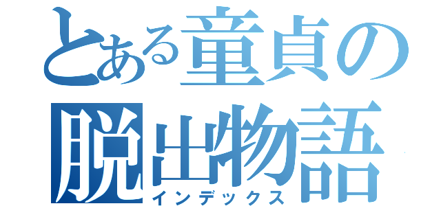 とある童貞の脱出物語（インデックス）