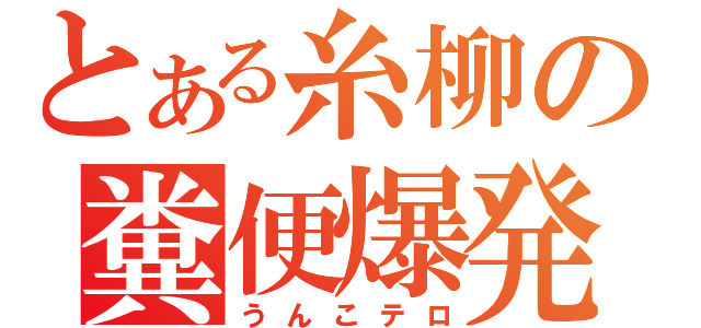 とある糸柳の糞便爆発（うんこテロ）