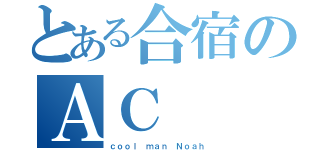 とある合宿のＡＣ（ｃｏｏｌ ｍａｎ Ｎｏａｈ）