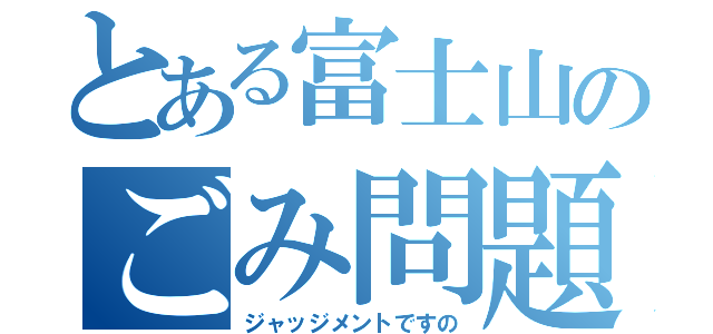 とある富士山のごみ問題（ジャッジメントですの）