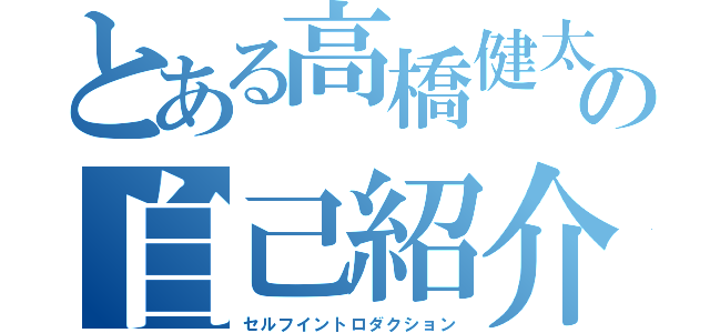 とある高橋健太の自己紹介（セルフイントロダクション）