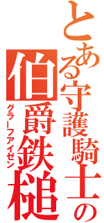 とある守護騎士の伯爵鉄槌（グラーフアイゼン）