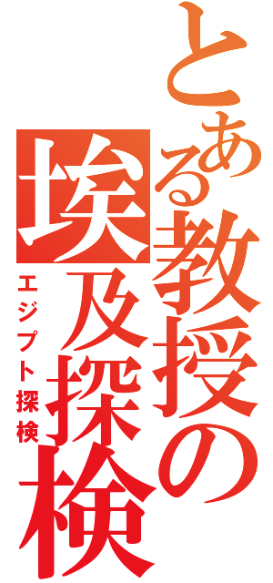 とある教授の埃及探検（エジプト探検）