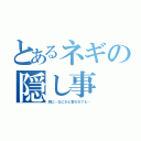 とあるネギの隠し事（別に…なにかと言われても…）