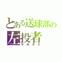 とある送球部の左投者（平林淳太）