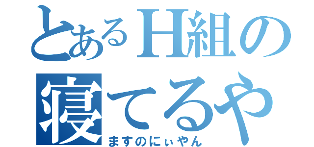 とあるＨ組の寝てるやつ（ますのにぃやん）