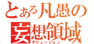 とある凡愚の妄想領域（デリュージョン）