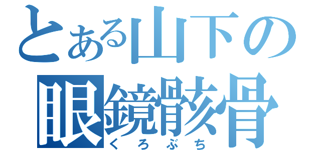 とある山下の眼鏡骸骨（くろぶち）