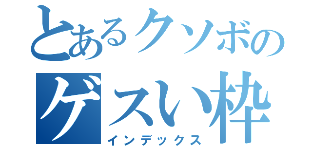 とあるクソボのゲスい枠（インデックス）