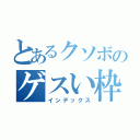 とあるクソボのゲスい枠（インデックス）