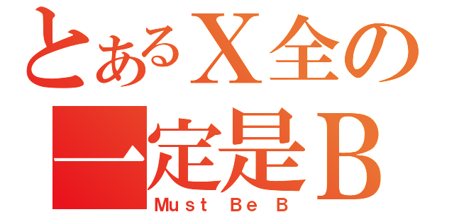 とあるＸ全の一定是Ｂ（Ｍｕｓｔ Ｂｅ Ｂ）