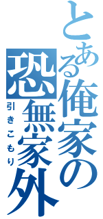 とある俺家の恐無家外（引きこもり）