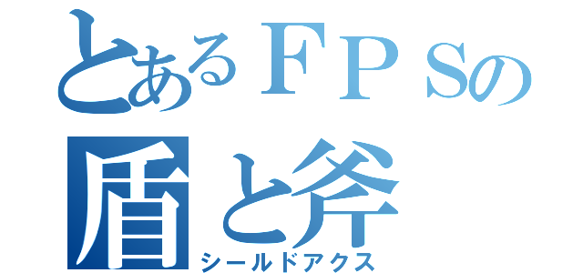 とあるＦＰＳの盾と斧（シールドアクス）