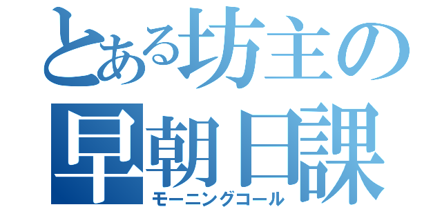 とある坊主の早朝日課（モーニングコール）