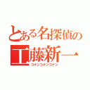 とある名探偵の工藤新一（コナンコナンコナン）