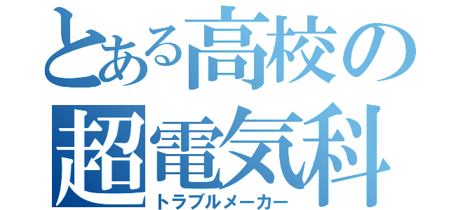 とある高校の超電気科（トラブルメーカー）