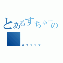 とあるすちゅーでんとの（スクラップ）