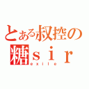 とある叔控の糖ｓｉｒ（ｅｘｉｌｅ）