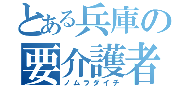 とある兵庫の要介護者（ノムラダイチ）