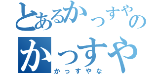 とあるかっすやなのかっすやな（かっすやな）