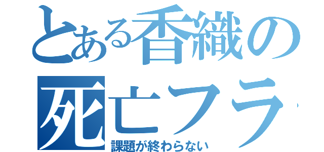 とある香織の死亡フラグ（課題が終わらない）