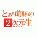 とある萌豚の２次元生活（きもおたライフ）