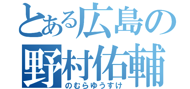 とある広島の野村佑輔（のむらゆうすけ）