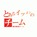 とあるイツメンのチーム（絶対最強チーム）