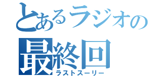 とあるラジオの最終回（ラストスーリー）