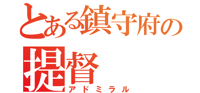 とある鎮守府の提督（アドミラル）