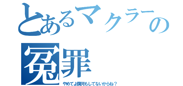 とあるマクラーの冤罪（やめてよ僕何もしてないからね？）