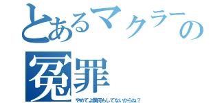 とあるマクラーの冤罪（やめてよ僕何もしてないからね？）