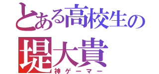 とある高校生の堤大貴（神ゲーマー）