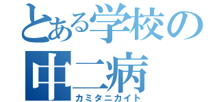 とある学校の中二病（カミタニカイト）