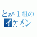 とある１組のイケメン（齋藤 亘）