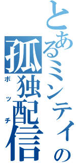 とあるミンティアの孤独配信（ボッチ）