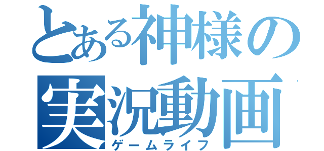 とある神様の実況動画（ゲームライフ）