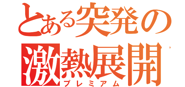 とある突発の激熱展開（プレミアム）