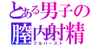 とある男子の膣内射精（フルバースト）