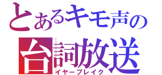 とあるキモ声の台詞放送（イヤーブレイク）