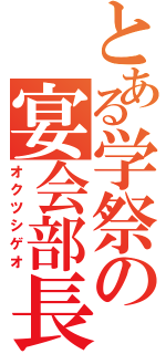 とある学祭の宴会部長（オクツシゲオ）