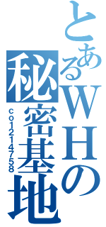 とあるＷＨの秘密基地（ｃｏ１２１４７５８）