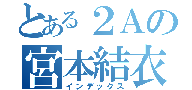 とある２Ａの宮本結衣（インデックス）